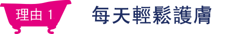 理由1 每日輕鬆保養！