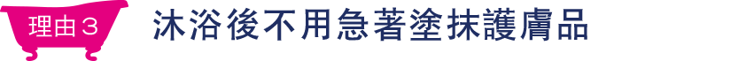 理由3 洗完澡後可不用急著擦保養品！